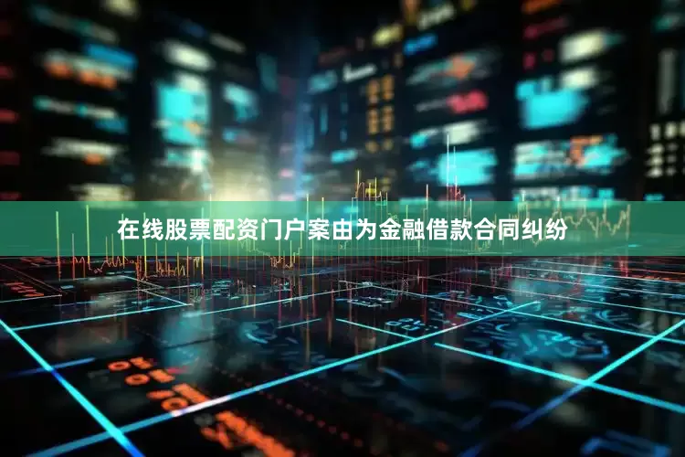 在线股票配资门户案由为金融借款合同纠纷
