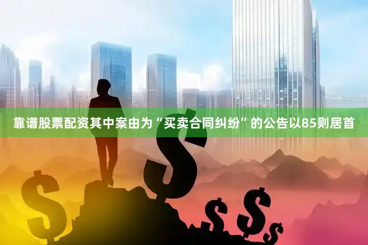 靠谱股票配资其中案由为“买卖合同纠纷”的公告以85则居首