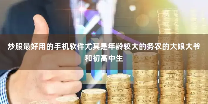 炒股最好用的手机软件尤其是年龄较大的务农的大娘大爷和初高中生