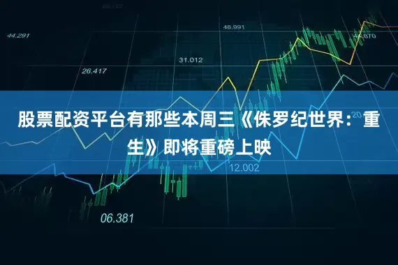 股票配资平台有那些本周三《侏罗纪世界：重生》即将重磅上映