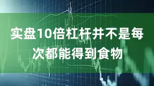 实盘10倍杠杆并不是每次都能得到食物