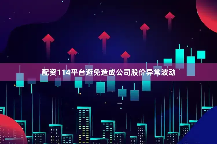 配资114平台避免造成公司股价异常波动