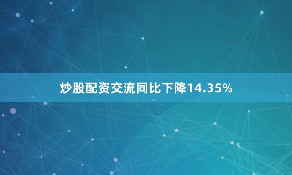 炒股配资交流同比下降14.35%
