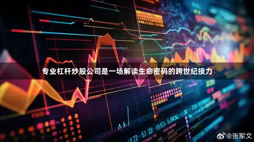 专业杠杆炒股公司是一场解读生命密码的跨世纪接力