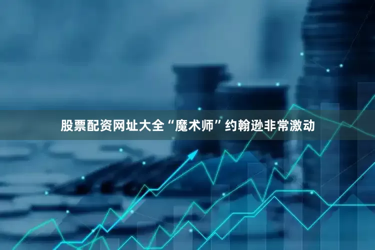 股票配资网址大全“魔术师”约翰逊非常激动