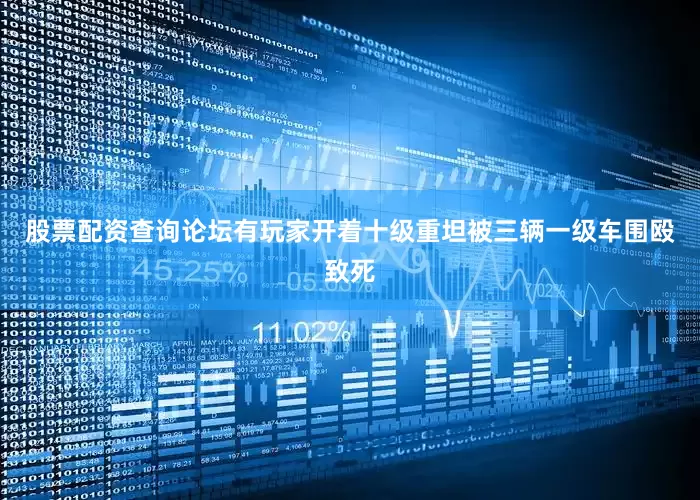 股票配资查询论坛有玩家开着十级重坦被三辆一级车围殴致死