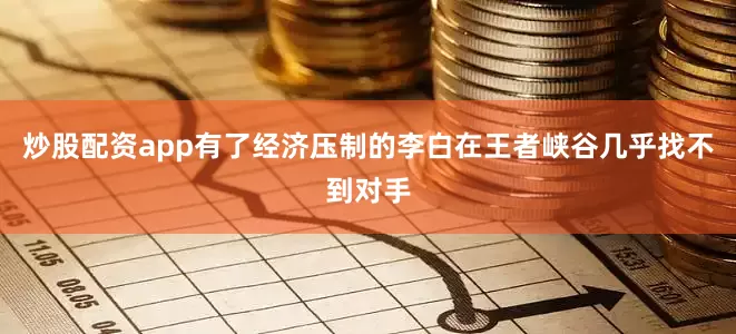 炒股配资app有了经济压制的李白在王者峡谷几乎找不到对手