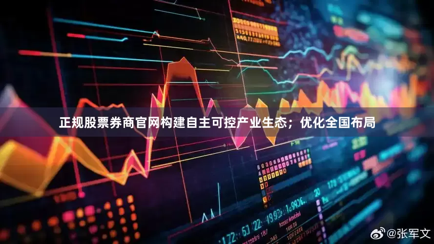 正规股票券商官网构建自主可控产业生态；优化全国布局