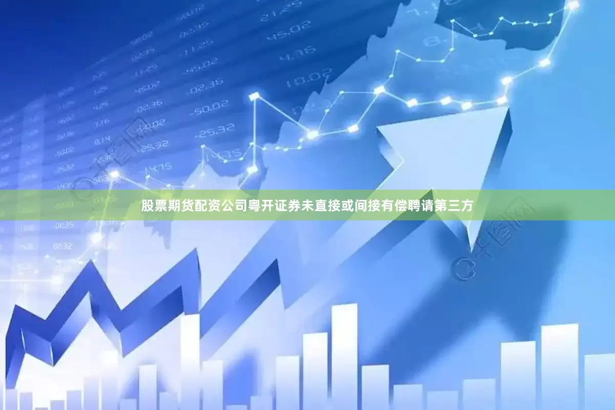 股票期货配资公司粤开证券未直接或间接有偿聘请第三方