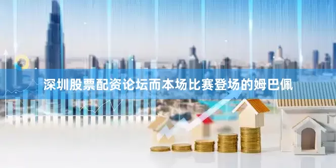 深圳股票配资论坛而本场比赛登场的姆巴佩
