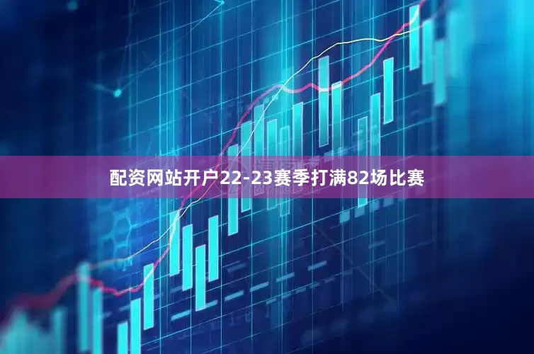 配资网站开户22-23赛季打满82场比赛