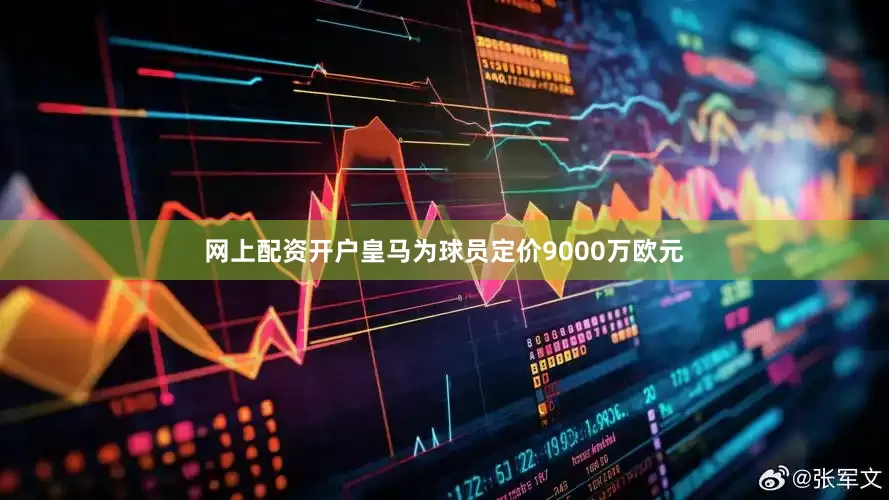 网上配资开户皇马为球员定价9000万欧元