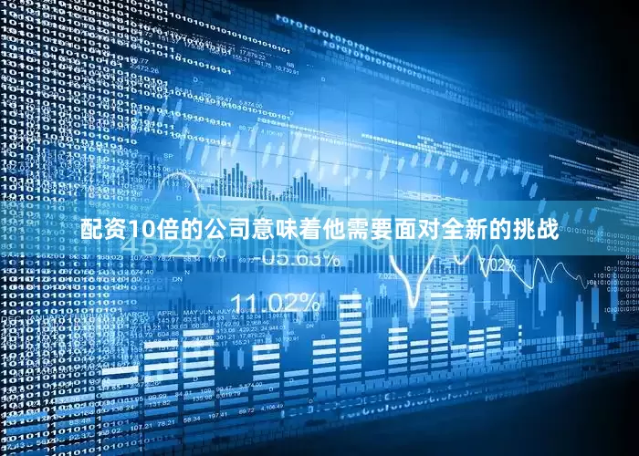 配资10倍的公司意味着他需要面对全新的挑战