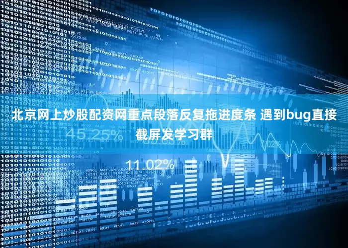 北京网上炒股配资网重点段落反复拖进度条 遇到bug直接截屏发学习群