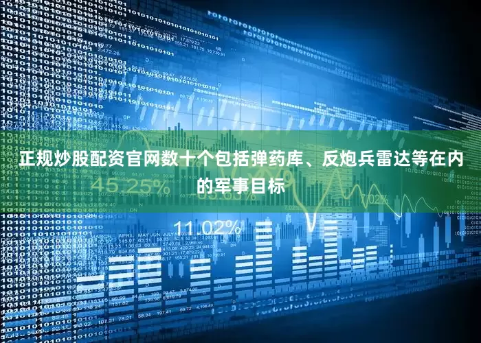 正规炒股配资官网数十个包括弹药库、反炮兵雷达等在内的军事目标