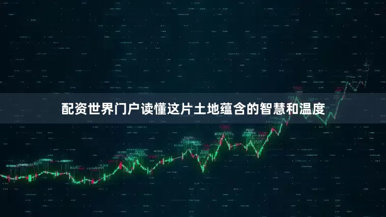 配资世界门户读懂这片土地蕴含的智慧和温度