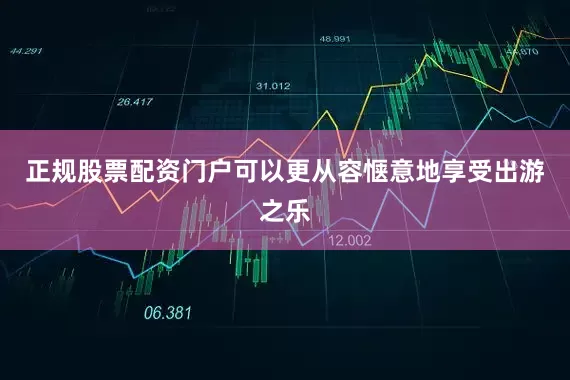 正规股票配资门户可以更从容惬意地享受出游之乐