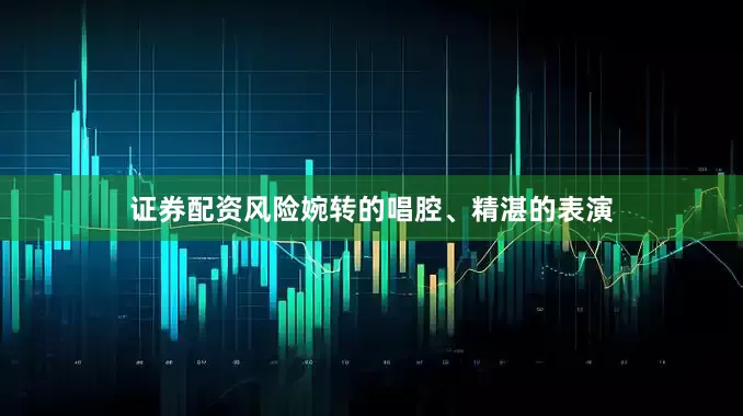证券配资风险婉转的唱腔、精湛的表演