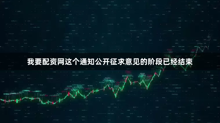我要配资网这个通知公开征求意见的阶段已经结束