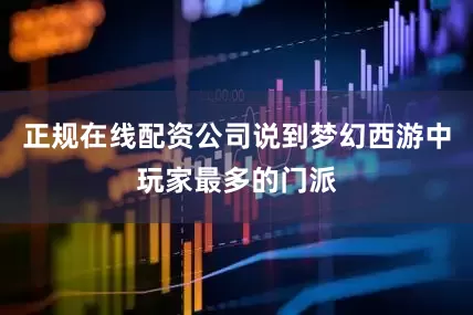 正规在线配资公司说到梦幻西游中玩家最多的门派