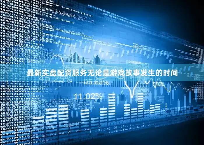 最新实盘配资服务无论是游戏故事发生的时间