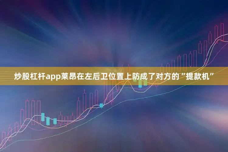 炒股杠杆app莱昂在左后卫位置上防成了对方的“提款机”