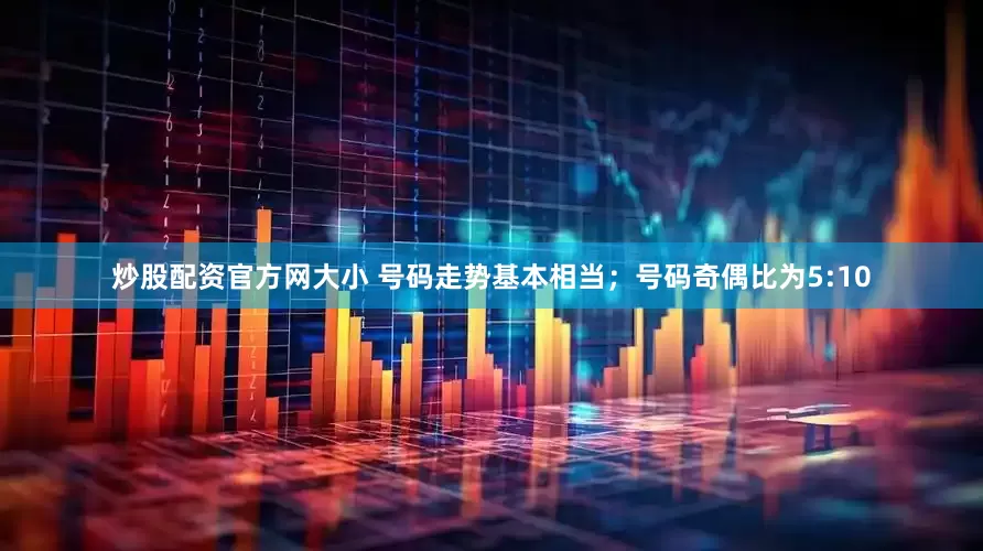 炒股配资官方网大小 号码走势基本相当；号码奇偶比为5:10