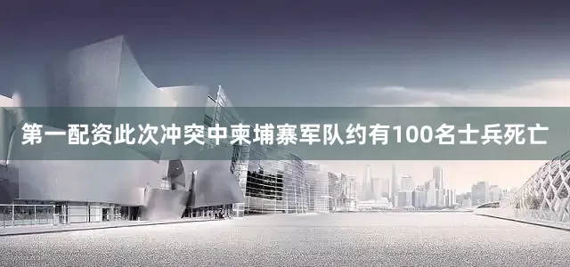 第一配资此次冲突中柬埔寨军队约有100名士兵死亡