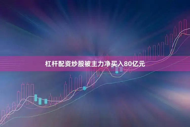 杠杆配资炒股被主力净买入80亿元