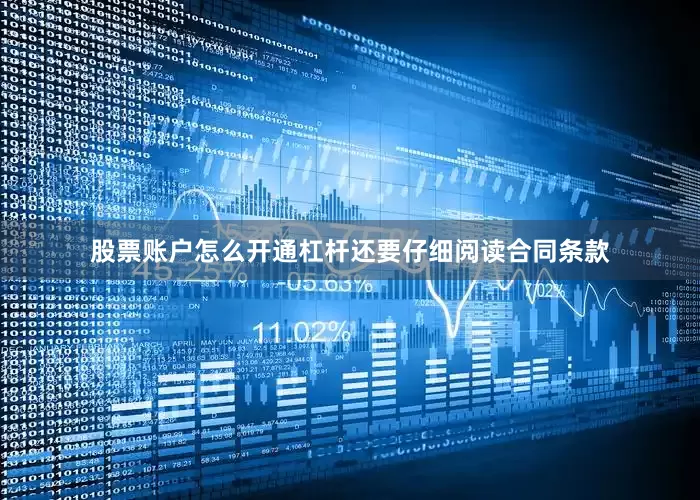 股票账户怎么开通杠杆还要仔细阅读合同条款
