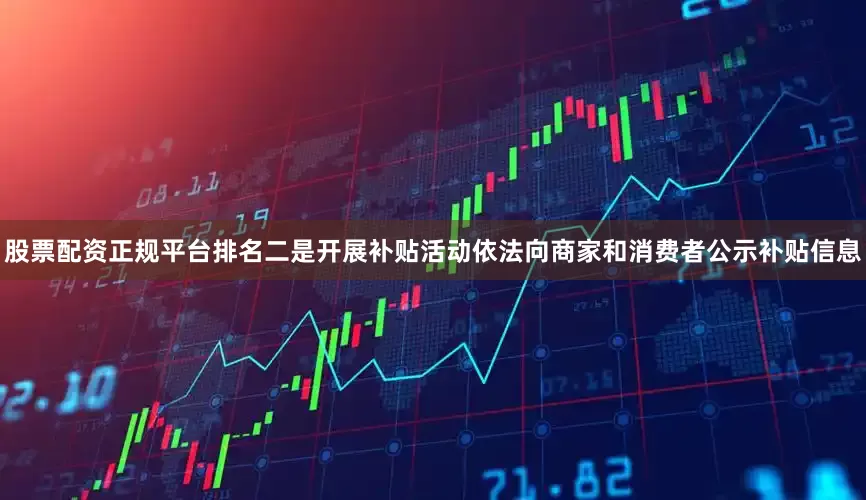 股票配资正规平台排名二是开展补贴活动依法向商家和消费者公示补贴信息