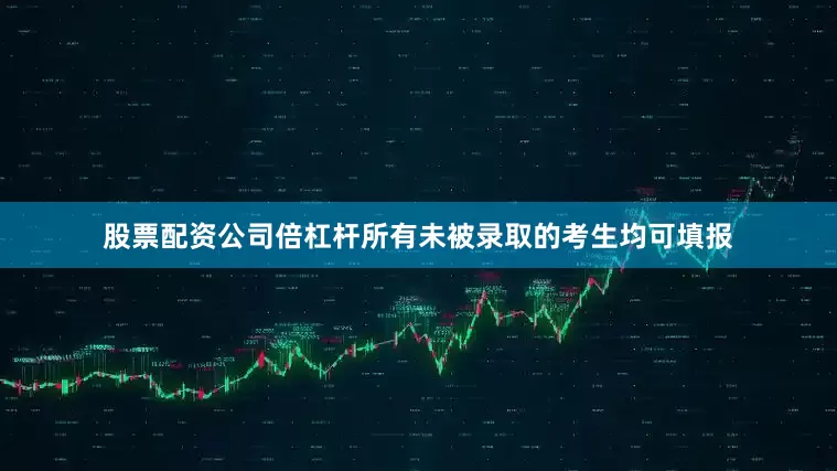 股票配资公司倍杠杆所有未被录取的考生均可填报