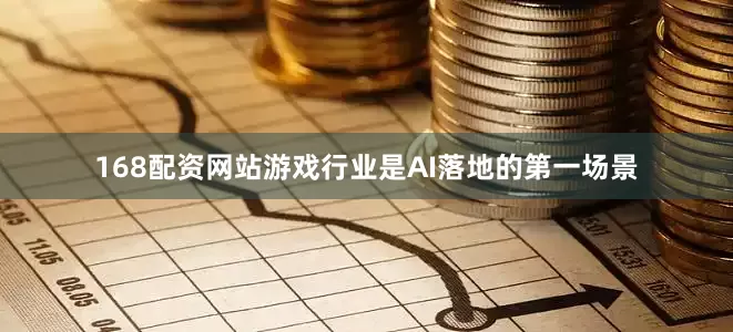 168配资网站游戏行业是AI落地的第一场景