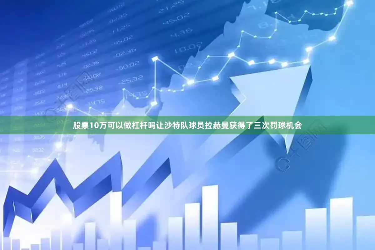 股票10万可以做杠杆吗让沙特队球员拉赫曼获得了三次罚球机会