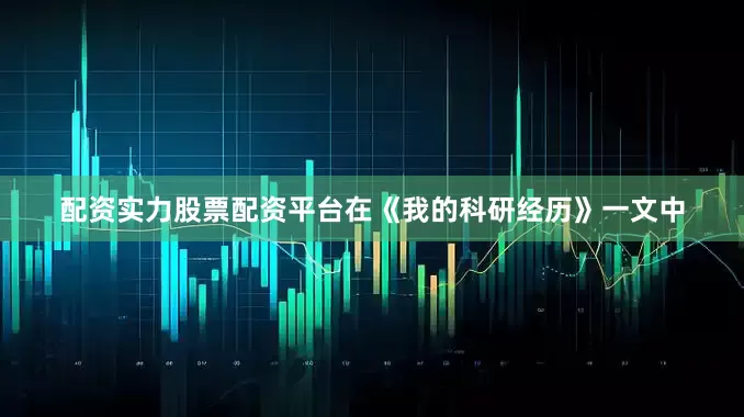 配资实力股票配资平台在《我的科研经历》一文中
