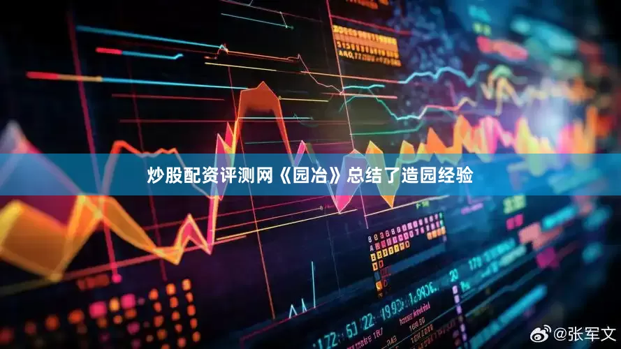 炒股配资评测网《园冶》总结了造园经验