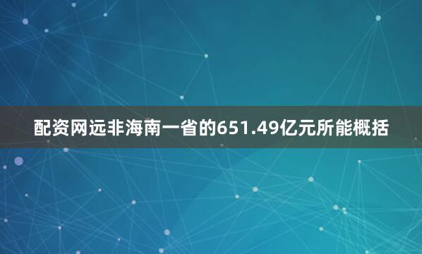 配资网远非海南一省的651.49亿元所能概括